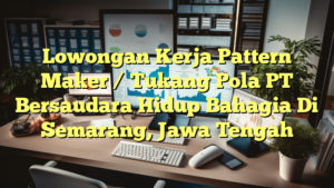 Lowongan Kerja Pattern Maker / Tukang Pola PT Bersaudara Hidup Bahagia Di Semarang, Jawa Tengah