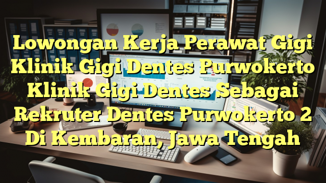 Lowongan Kerja Perawat Gigi Klinik Gigi Dentes Purwokerto Klinik Gigi Dentes Sebagai Rekruter Dentes Purwokerto 2 Di Kembaran, Jawa Tengah