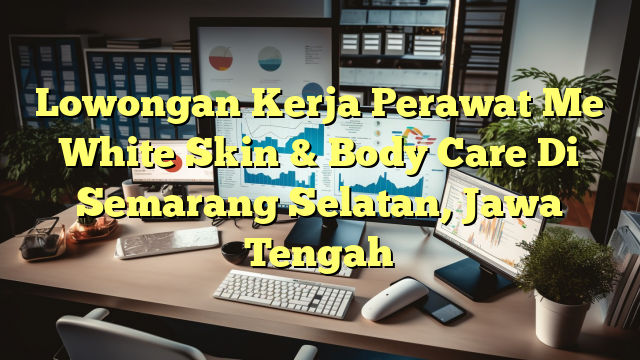 Lowongan Kerja Perawat Me White Skin & Body Care Di Semarang Selatan, Jawa Tengah