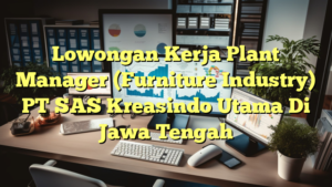 Lowongan Kerja Plant Manager (Furniture Industry) PT SAS Kreasindo Utama Di Jawa Tengah