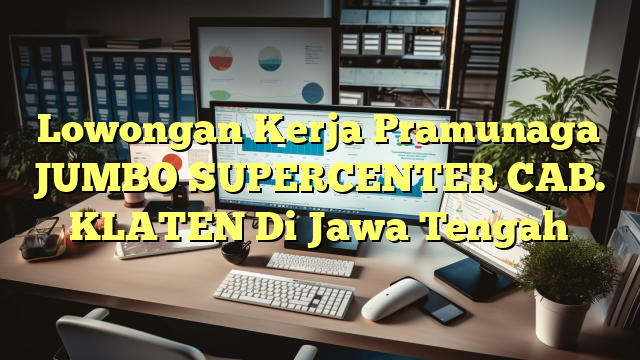 Lowongan Kerja Pramunaga JUMBO SUPERCENTER CAB. KLATEN Di Jawa Tengah