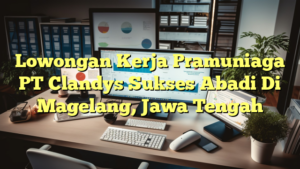 Lowongan Kerja Pramuniaga PT Clandys Sukses Abadi Di Magelang, Jawa Tengah