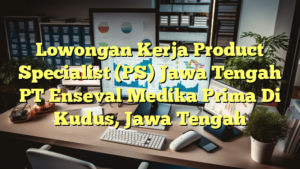 Lowongan Kerja Product Specialist (PS) Jawa Tengah PT Enseval Medika Prima Di Kudus, Jawa Tengah