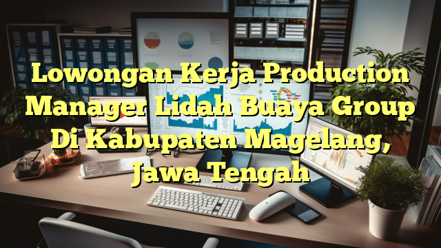 Lowongan Kerja Production Manager Lidah Buaya Group Di Kabupaten Magelang, Jawa Tengah