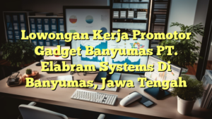 Lowongan Kerja Promotor Gadget Banyumas PT. Elabram Systems Di Banyumas, Jawa Tengah