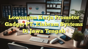 Lowongan Kerja Promotor Gadget PT. Elabram Systems Di Jawa Tengah