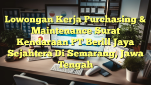 Lowongan Kerja Purchasing & Maintenance Surat Kendaraan PT Berill Jaya Sejahtera Di Semarang, Jawa Tengah