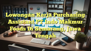 Lowongan Kerja Purchasing Assistant PT Indo Makmur Foods Di Semarang, Jawa Tengah