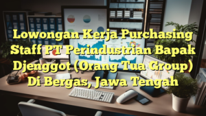 Lowongan Kerja Purchasing Staff PT Perindustrian Bapak Djenggot (Orang Tua Group) Di Bergas, Jawa Tengah