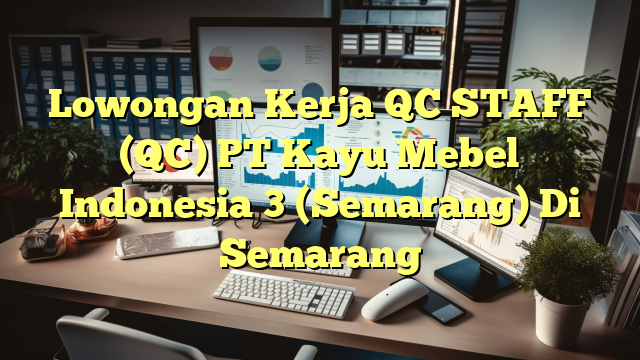 Lowongan Kerja QC STAFF (QC) PT Kayu Mebel Indonesia 3 (Semarang) Di Semarang