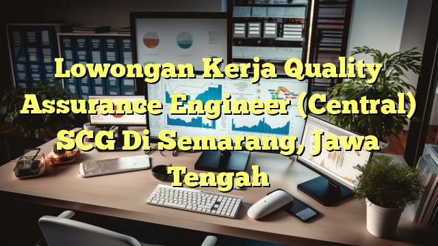 Lowongan Kerja Quality Assurance Engineer (Central) SCG Di Semarang, Jawa Tengah