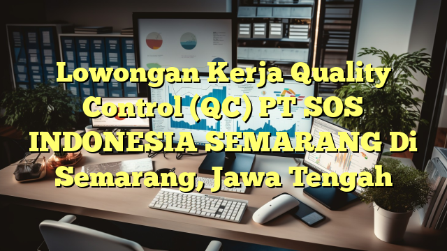 Lowongan Kerja Quality Control (QC) PT SOS INDONESIA SEMARANG Di Semarang, Jawa Tengah