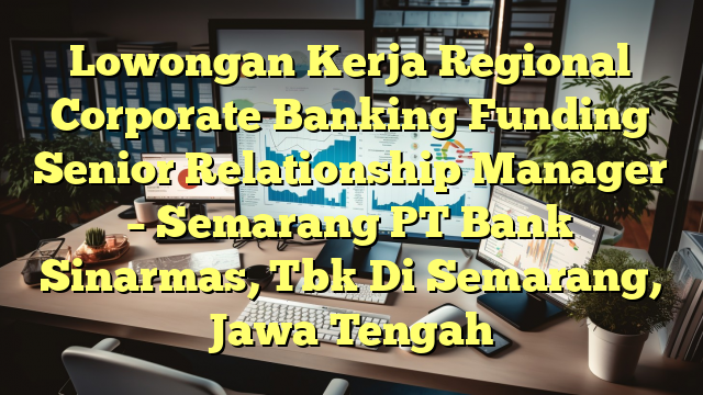 Lowongan Kerja Regional Corporate Banking Funding Senior Relationship Manager – Semarang PT Bank Sinarmas, Tbk Di Semarang, Jawa Tengah