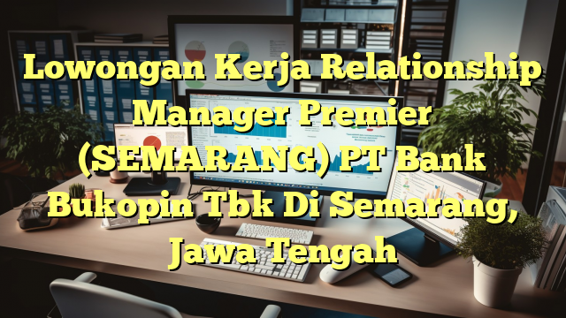 Lowongan Kerja Relationship Manager Premier (SEMARANG) PT Bank Bukopin Tbk Di Semarang, Jawa Tengah