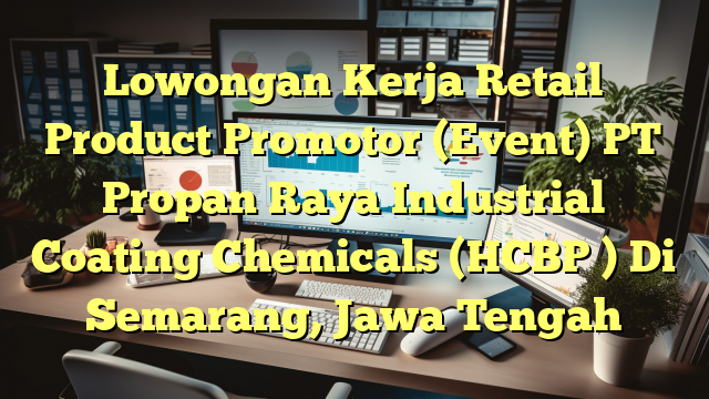 Lowongan Kerja Retail Product Promotor (Event) PT Propan Raya Industrial Coating Chemicals (HCBP ) Di Semarang, Jawa Tengah