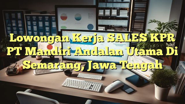 Lowongan Kerja SALES KPR PT Mandiri Andalan Utama Di Semarang, Jawa Tengah