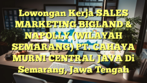 Lowongan Kerja SALES MARKETING BIGLAND & NAPOLLY (WILAYAH SEMARANG) PT. CAHAYA MURNI CENTRAL JAVA Di Semarang, Jawa Tengah