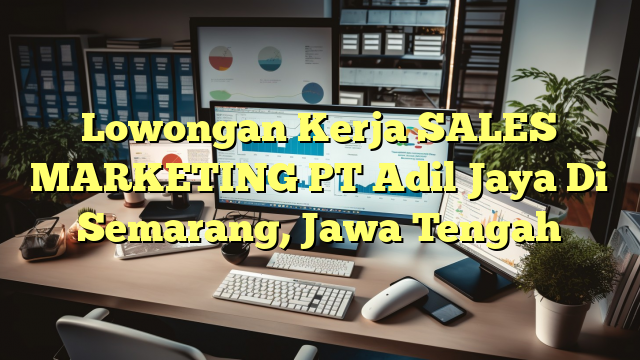 Lowongan Kerja SALES MARKETING PT Adil Jaya Di Semarang, Jawa Tengah