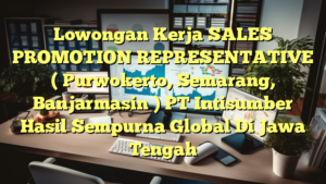 Lowongan Kerja SALES PROMOTION REPRESENTATIVE ( Purwokerto, Semarang, Banjarmasin ) PT Intisumber Hasil Sempurna Global Di Jawa Tengah