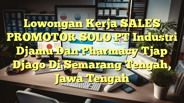 Lowongan Kerja SALES PROMOTOR SOLO PT Industri Djamu Dan Pharmacy Tjap Djago Di Semarang Tengah, Jawa Tengah