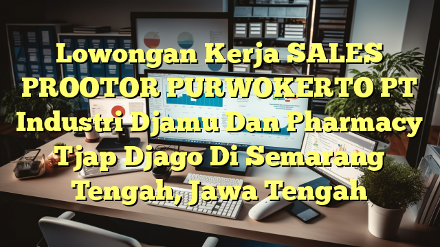 Lowongan Kerja SALES PROOTOR PURWOKERTO PT Industri Djamu Dan Pharmacy Tjap Djago Di Semarang Tengah, Jawa Tengah