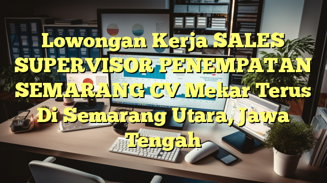 Lowongan Kerja SALES SUPERVISOR PENEMPATAN SEMARANG CV Mekar Terus Di Semarang Utara, Jawa Tengah