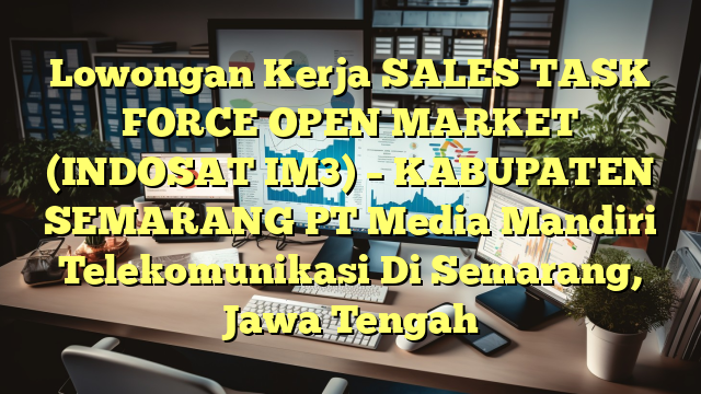 Lowongan Kerja SALES TASK FORCE OPEN MARKET (INDOSAT IM3) – KABUPATEN SEMARANG PT Media Mandiri Telekomunikasi Di Semarang, Jawa Tengah