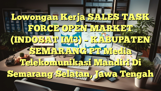 Lowongan Kerja SALES TASK FORCE OPEN MARKET (INDOSAT IM3) – KABUPATEN SEMARANG PT Media Telekomunikasi Mandiri Di Semarang Selatan, Jawa Tengah