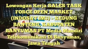 Lowongan Kerja SALES TASK FORCE OPEN MARKET (INDOSAT IM3) – KEDUNG BANTENG, KABUPATEN BANYUMAS PT Media Mandiri Telekomunikasi Di Banyumas, Jawa Tengah