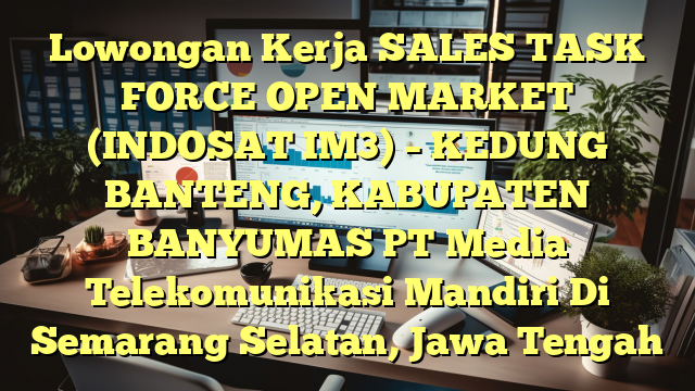 Lowongan Kerja SALES TASK FORCE OPEN MARKET (INDOSAT IM3) – KEDUNG BANTENG, KABUPATEN BANYUMAS PT Media Telekomunikasi Mandiri Di Semarang Selatan, Jawa Tengah