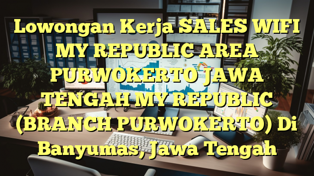 Lowongan Kerja SALES WIFI MY REPUBLIC AREA PURWOKERTO JAWA TENGAH MY REPUBLIC (BRANCH PURWOKERTO) Di Banyumas, Jawa Tengah