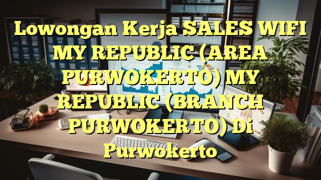 Lowongan Kerja SALES WIFI MY REPUBLIC (AREA PURWOKERTO) MY REPUBLIC (BRANCH PURWOKERTO) Di Purwokerto