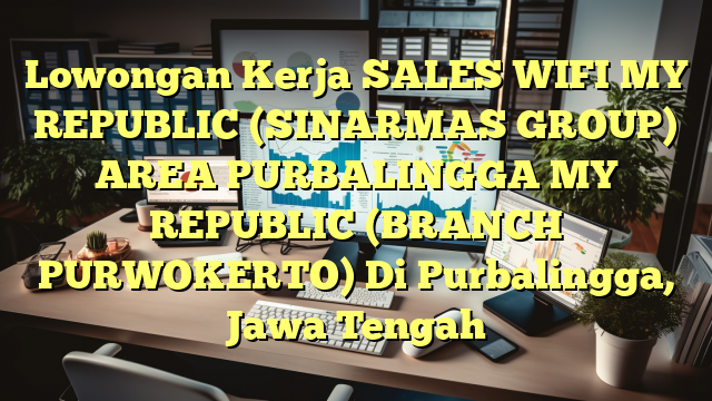 Lowongan Kerja SALES WIFI MY REPUBLIC (SINARMAS GROUP) AREA PURBALINGGA MY REPUBLIC (BRANCH PURWOKERTO) Di Purbalingga, Jawa Tengah