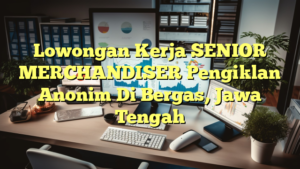 Lowongan Kerja SENIOR MERCHANDISER Pengiklan Anonim Di Bergas, Jawa Tengah