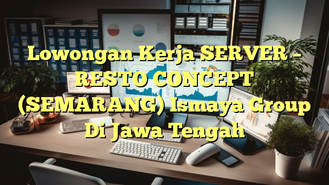 Lowongan Kerja SERVER – RESTO CONCEPT (SEMARANG) Ismaya Group Di Jawa Tengah