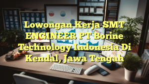 Lowongan Kerja SMT ENGINEER PT Borine Technology Indonesia Di Kendal, Jawa Tengah