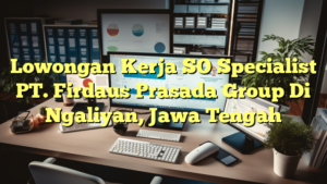 Lowongan Kerja SO Specialist PT. Firdaus Prasada Group Di Ngaliyan, Jawa Tengah