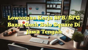 Lowongan Kerja SPB/SPG Bazar Gosh Solo Square Di Jawa Tengah