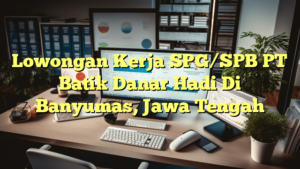 Lowongan Kerja SPG/SPB PT Batik Danar Hadi Di Banyumas, Jawa Tengah