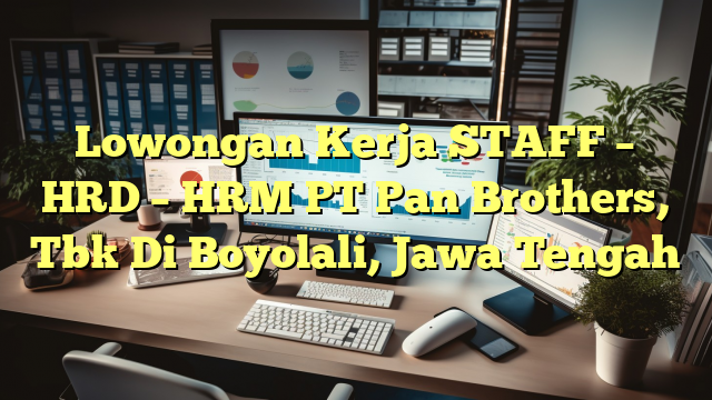 Lowongan Kerja STAFF – HRD – HRM PT Pan Brothers, Tbk Di Boyolali, Jawa Tengah