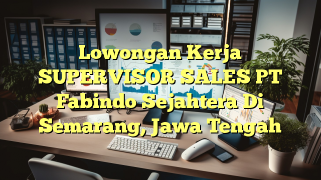 Lowongan Kerja SUPERVISOR SALES PT Fabindo Sejahtera Di Semarang, Jawa Tengah