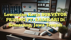 Lowongan Kerja SURVEYOR PRICING PT. RADIKARI Di Semarang, Jawa Tengah