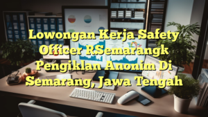 Lowongan Kerja Safety Officer [Semarang] Pengiklan Anonim Di Semarang, Jawa Tengah