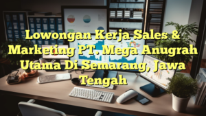 Lowongan Kerja Sales & Marketing PT. Mega Anugrah Utama Di Semarang, Jawa Tengah