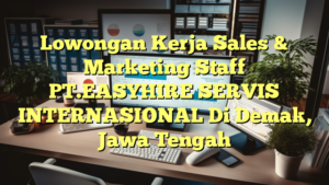 Lowongan Kerja Sales & Marketing Staff PT.EASYHIRE SERVIS INTERNASIONAL Di Demak, Jawa Tengah