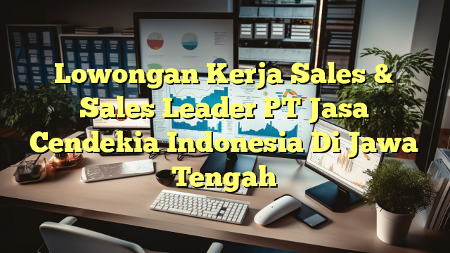 Lowongan Kerja Sales & Sales Leader PT Jasa Cendekia Indonesia Di Jawa Tengah