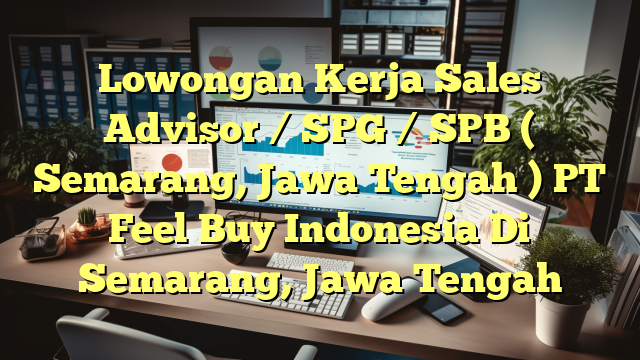 Lowongan Kerja Sales Advisor / SPG / SPB ( Semarang, Jawa Tengah ) PT Feel Buy Indonesia Di Semarang, Jawa Tengah