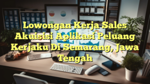 Lowongan Kerja Sales Akuisisi Aplikasi Peluang Kerjaku Di Semarang, Jawa Tengah