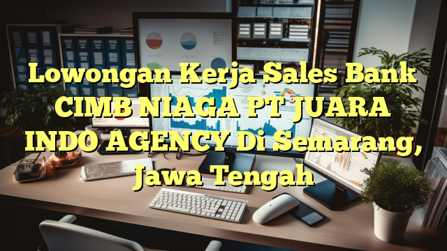 Lowongan Kerja Sales Bank CIMB NIAGA PT JUARA INDO AGENCY Di Semarang, Jawa Tengah