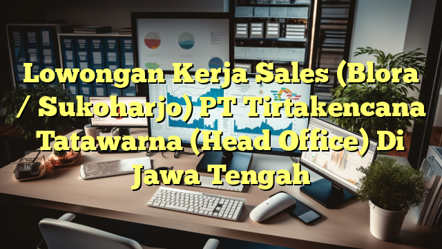 Lowongan Kerja Sales (Blora / Sukoharjo) PT Tirtakencana Tatawarna (Head Office) Di Jawa Tengah